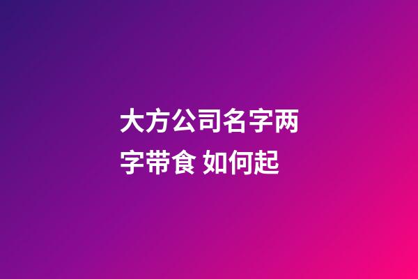 大方公司名字两字带食 如何起-第1张-公司起名-玄机派